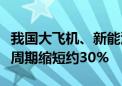 我国大飞机、新能源汽车、高速动车组等研发周期缩短约30%