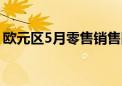 欧元区5月零售销售同比增长0.3% 预期0.1%