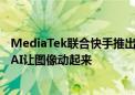 MediaTek联合快手推出高效端侧视频生成技术 先进生成式AI让图像动起来