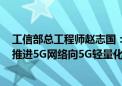 工信部总工程师赵志国：稳步推进5G、千兆光网建设 有序推进5G网络向5G轻量化、5G-A演进升级