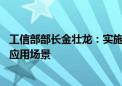 工信部部长金壮龙：实施新赛道培育行动 开发开放一批重大应用场景