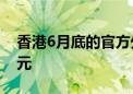 香港6月底的官方外汇储备资产为4,163亿美元