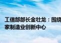 工信部部长金壮龙：围绕生物制造等新兴领域 再建设一批国家制造业创新中心