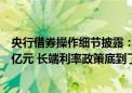 央行借券操作细节披露：已签机构的可借中长期国债达数千亿元 长端利率政策底到了没？