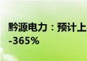 黔源电力：预计上半年净利润同比增长270%-365%