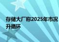 存储大厂称2025年市况“显著乐观” 存储产业链将进入上升循环