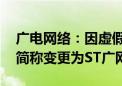 广电网络：因虚假记载被实施风险警示 股票简称变更为ST广网