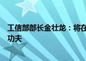 工信部部长金壮龙：将在优化制造业企业发展环境上下更大功夫