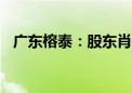 广东榕泰：股东肖健拟减持不超1.5%股份