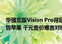 华强北版Vision Pro背后竟是A股力量？“深圳制造”欲借势苹果 千元售价难言对标