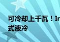 可冷却上千瓦！Intel发布全新数据中心浸没式液冷