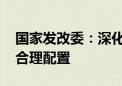 国家发改委：深化要素市场化改革 促进要素合理配置