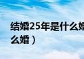 结婚25年是什么婚祝福简短（结婚25年是什么婚）