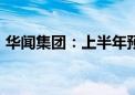 华闻集团：上半年预亏5400万元–7400万元