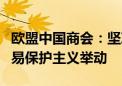 欧盟中国商会：坚决反对政治因素驱动下的贸易保护主义举动