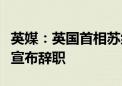 英媒：英国首相苏纳克将在当地时间周五清晨宣布辞职