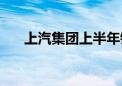 上汽集团上半年销量同比下降11.81%