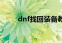 dnf找回装备教程（dnf找回装备）