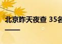 北京昨天夜查 35名酒驾司机被查获 现场直击——