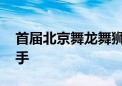 首届北京舞龙舞狮公开赛举行 选拔全运会选手