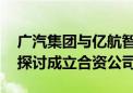 广汽集团与亿航智能设备签署战略合作协议 探讨成立合资公司