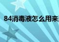 84消毒液怎么用来消毒（84消毒液怎么用）