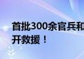 首批300余官兵和防汛备勤民兵 抵达溃口展开救援！