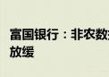 富国银行：非农数据再次证实了美国经济正在放缓