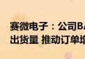 赛微电子：公司BAW滤波器持续提高产能及出货量 推动订单增长