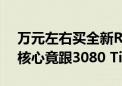 万元左右买全新RTX 4090：拆解后太夸张 核心竟跟3080 Ti一样