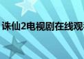 诛仙2电视剧在线观看完整版（诛仙2电视剧）