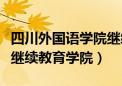 四川外国语学院继续教育学院（四川外语学院继续教育学院）