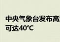 中央气象台发布高温黄色预警！浙江南部局地可达40℃