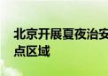 北京开展夏夜治安巡查行动 严查出租屋等重点区域