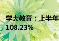 学大教育：上半年净利润同比预增46.32%—108.23%