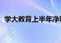 学大教育上半年净利同比预增46%至108%