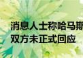 消息人士称哈马斯已初步通过停火提议 以哈双方未正式回应