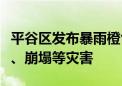 平谷区发布暴雨橙色预警！或有泥石流、滑坡、崩塌等灾害