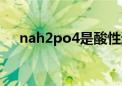 nah2po4是酸性还是碱性（nah2po4）