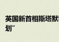 英国新首相斯塔默称不会继续执行“卢旺达计划”