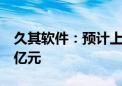 久其软件：预计上半年净亏损1.35亿元-1.65亿元