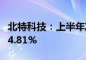 北特科技：上半年净利同比预增86.19%到104.81%