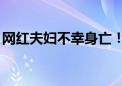 网红夫妇不幸身亡！近期请警惕这类事故……