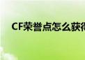 CF荣誉点怎么获得（cf荣誉点怎么获得）