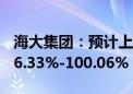 海大集团：预计上半年归母净利润同比增长86.33%-100.06%