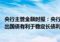 央行主管金融时报：央行将大规模开展国债借入操作 择机卖出国债有利于稳定长债利率