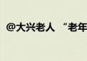 @大兴老人 “老年卡”这些地方都能用啦！