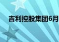 吉利控股集团6月总销量同比增长14.3%