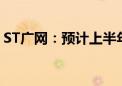 ST广网：预计上半年净亏损3.1亿元-3.7亿元