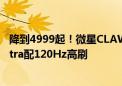 降到4999起！微星CLAW掌机官宣最高降价500元：酷睿Ultra配120Hz高刷